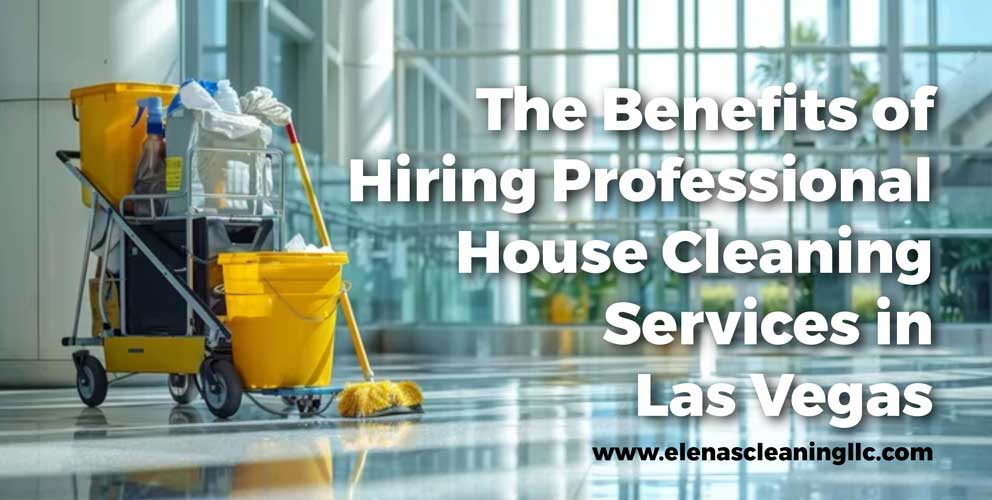 The Benefits of Hiring Professional House Cleaning Services in Las Vegas